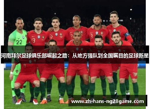 河南拜尔足球俱乐部崛起之路:从地方强队到全国瞩目的足球新星