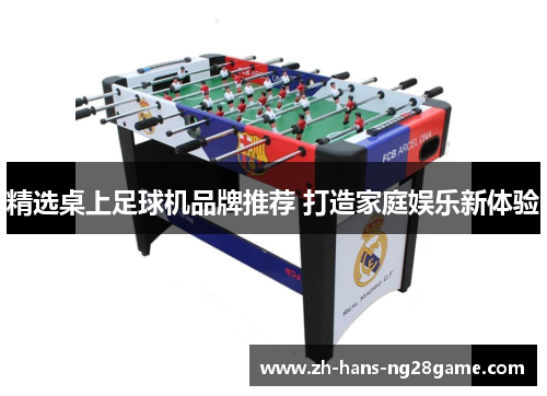 精选桌上足球机品牌推荐 打造家庭娱乐新体验