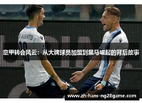 意甲转会风云:从大牌球员加盟到黑马崛起的背后故事