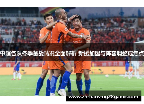 中超各队冬季备战情况全面解析 新援加盟与阵容调整成焦点