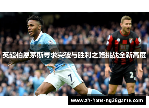 英超伯恩茅斯寻求突破与胜利之路挑战全新高度