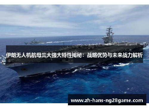 伊朗无人机航母三大强大特性揭秘:战略优势与未来战力解析