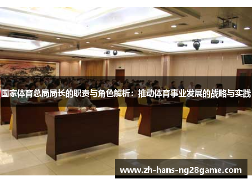 国家体育总局局长的职责与角色解析：推动体育事业发展的战略与实践