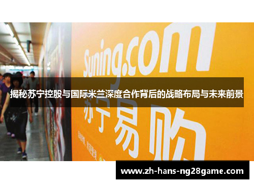 揭秘苏宁控股与国际米兰深度合作背后的战略布局与未来前景