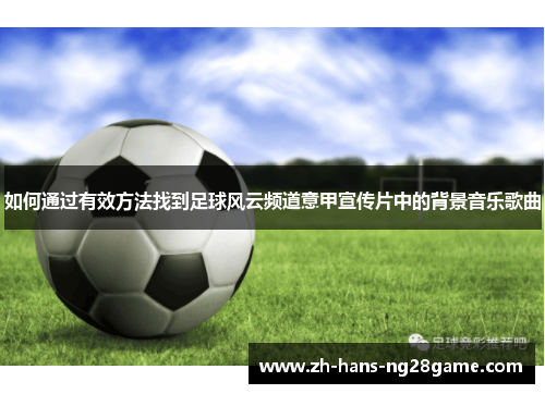 如何通过有效方法找到足球风云频道意甲宣传片中的背景音乐歌曲