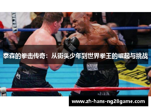 泰森的拳击传奇：从街头少年到世界拳王的崛起与挑战